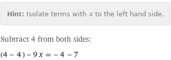 Hint: | Isolate terms with x to the left hand side.
Subtract 4 from both sides:
(4 - 4) - 9 x = -4 - 7