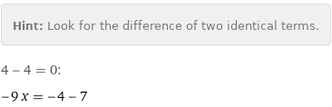 Hint: | Look for the difference of two identical terms.
4 - 4 = 0:
-9 x = -4 - 7