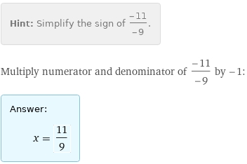 Hint: | Simplify the sign of (-11)/(-9).
Multiply numerator and denominator of (-11)/(-9) by -1:
Answer: | 
 | x = 11/9