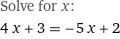 Solve for x:
4 x + 3 = -5 x + 2