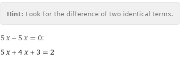 Hint: | Look for the difference of two identical terms.
5 x - 5 x = 0:
5 x + 4 x + 3 = 2