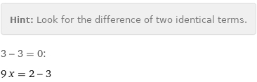 Hint: | Look for the difference of two identical terms.
3 - 3 = 0:
9 x = 2 - 3