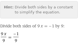 Hint: | Divide both sides by a constant to simplify the equation.
Divide both sides of 9 x = -1 by 9:
(9 x)/9 = (-1)/9