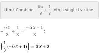 Hint: | Combine -(6 x)/3 + 1/3 into a single fraction.
-(6 x)/3 + 1/3 = (-6 x + 1)/3:
(1/3 (-6 x + 1)) = 3 x + 2