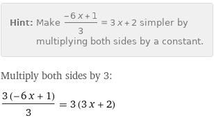 Hint: | Make (-6 x + 1)/3 = 3 x + 2 simpler by multiplying both sides by a constant.
Multiply both sides by 3:
(3 (-6 x + 1))/3 = 3 (3 x + 2)