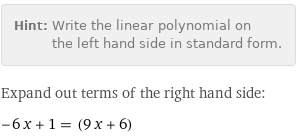 Hint: | Write the linear polynomial on the left hand side in standard form.
Expand out terms of the right hand side:
-6 x + 1 = (9 x + 6)