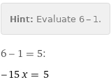 Hint: | Evaluate 6 - 1.
6 - 1 = 5:
-15 x = 5