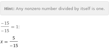 Hint: | Any nonzero number divided by itself is one.
(-15)/(-15) = 1:
x = 5/(-15)