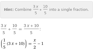 Hint: | Combine (3 x)/5 + 10/5 into a single fraction.
(3 x)/5 + 10/5 = (3 x + 10)/5:
(1/5 (3 x + 10)) = x/2 - 1