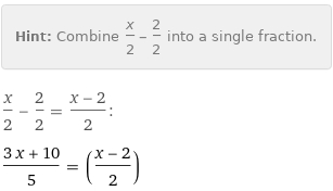 Hint: | Combine x/2 - 2/2 into a single fraction.
x/2 - 2/2 = (x - 2)/2:
(3 x + 10)/5 = ((x - 2)/2)