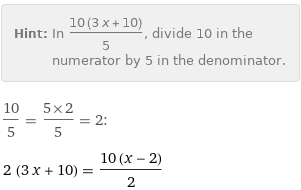 Hint: | In (10 (3 x + 10))/5, divide 10 in the numerator by 5 in the denominator.
10/5 = (5×2)/5 = 2:
2 (3 x + 10) = (10 (x - 2))/2