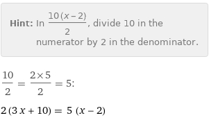 Hint: | In (10 (x - 2))/2, divide 10 in the numerator by 2 in the denominator.
10/2 = (2×5)/2 = 5:
2 (3 x + 10) = 5 (x - 2)