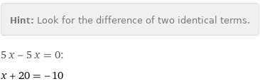 Hint: | Look for the difference of two identical terms.
5 x - 5 x = 0:
x + 20 = -10