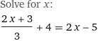 Solve for x:
(2 x + 3)/3 + 4 = 2 x - 5