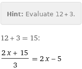 Hint: | Evaluate 12 + 3.
12 + 3 = 15:
(2 x + 15)/3 = 2 x - 5