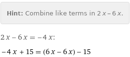 Hint: | Combine like terms in 2 x - 6 x.
2 x - 6 x = -4 x:
-4 x + 15 = (6 x - 6 x) - 15