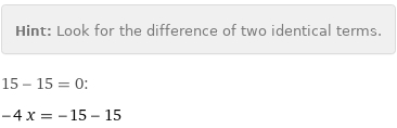 Hint: | Look for the difference of two identical terms.
15 - 15 = 0:
-4 x = -15 - 15