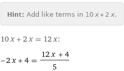 Hint: | Add like terms in 10 x + 2 x.
10 x + 2 x = 12 x:
-2 x + 4 = (12 x + 4)/5