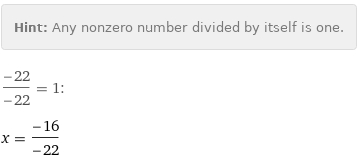 Hint: | Any nonzero number divided by itself is one.
(-22)/(-22) = 1:
x = (-16)/(-22)