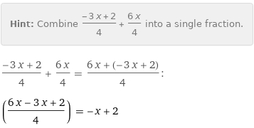 Hint: | Combine (-3 x + 2)/4 + (6 x)/4 into a single fraction.
(-3 x + 2)/4 + (6 x)/4 = (6 x + (-3 x + 2))/4:
((6 x - 3 x + 2)/4) = -x + 2