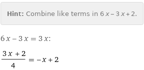 Hint: | Combine like terms in 6 x - 3 x + 2.
6 x - 3 x = 3 x:
(3 x + 2)/4 = -x + 2