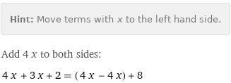 Hint: | Move terms with x to the left hand side.
Add 4 x to both sides:
4 x + 3 x + 2 = (4 x - 4 x) + 8