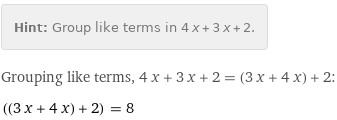 Hint: | Group like terms in 4 x + 3 x + 2.
Grouping like terms, 4 x + 3 x + 2 = (3 x + 4 x) + 2:
((3 x + 4 x) + 2) = 8