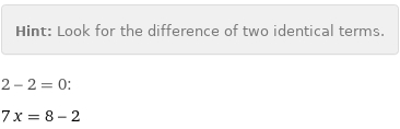 Hint: | Look for the difference of two identical terms.
2 - 2 = 0:
7 x = 8 - 2