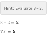 Hint: | Evaluate 8 - 2.
8 - 2 = 6:
7 x = 6