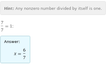 Hint: | Any nonzero number divided by itself is one.
7/7 = 1:
Answer: | 
 | x = 6/7