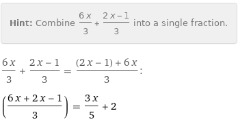 Hint: | Combine (6 x)/3 + (2 x - 1)/3 into a single fraction.
(6 x)/3 + (2 x - 1)/3 = ((2 x - 1) + 6 x)/3:
((6 x + 2 x - 1)/3) = (3 x)/5 + 2