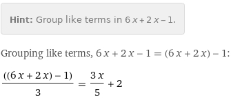 Hint: | Group like terms in 6 x + 2 x - 1.
Grouping like terms, 6 x + 2 x - 1 = (6 x + 2 x) - 1:
((6 x + 2 x) - 1)/3 = (3 x)/5 + 2