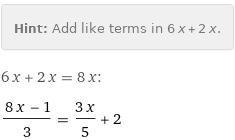 Hint: | Add like terms in 6 x + 2 x.
6 x + 2 x = 8 x:
(8 x - 1)/3 = (3 x)/5 + 2