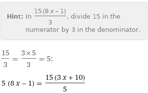 Hint: | In (15 (8 x - 1))/3, divide 15 in the numerator by 3 in the denominator.
15/3 = (3×5)/3 = 5:
5 (8 x - 1) = (15 (3 x + 10))/5