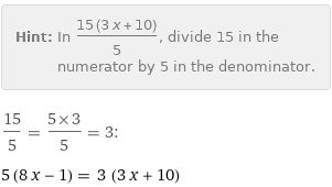 Hint: | In (15 (3 x + 10))/5, divide 15 in the numerator by 5 in the denominator.
15/5 = (5×3)/5 = 3:
5 (8 x - 1) = 3 (3 x + 10)