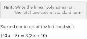 Hint: | Write the linear polynomial on the left hand side in standard form.
Expand out terms of the left hand side:
(40 x - 5) = 3 (3 x + 10)