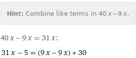 Hint: | Combine like terms in 40 x - 9 x.
40 x - 9 x = 31 x:
31 x - 5 = (9 x - 9 x) + 30