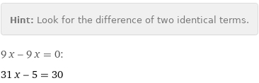 Hint: | Look for the difference of two identical terms.
9 x - 9 x = 0:
31 x - 5 = 30