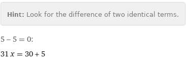 Hint: | Look for the difference of two identical terms.
5 - 5 = 0:
31 x = 30 + 5