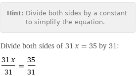 Hint: | Divide both sides by a constant to simplify the equation.
Divide both sides of 31 x = 35 by 31:
(31 x)/31 = 35/31