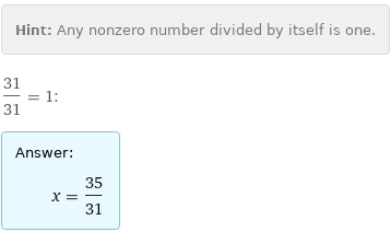 Hint: | Any nonzero number divided by itself is one.
31/31 = 1:
Answer: | 
 | x = 35/31