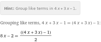 Hint: | Group like terms in 4 x + 3 x - 1.
Grouping like terms, 4 x + 3 x - 1 = (4 x + 3 x) - 1:
8 x - 2 = ((4 x + 3 x) - 1)/2