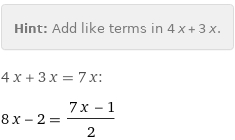 Hint: | Add like terms in 4 x + 3 x.
4 x + 3 x = 7 x:
8 x - 2 = (7 x - 1)/2