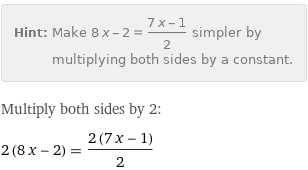 Hint: | Make 8 x - 2 = (7 x - 1)/2 simpler by multiplying both sides by a constant.
Multiply both sides by 2:
2 (8 x - 2) = (2 (7 x - 1))/2