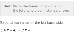 Hint: | Write the linear polynomial on the left hand side in standard form.
Expand out terms of the left hand side:
(16 x - 4) = 7 x - 1