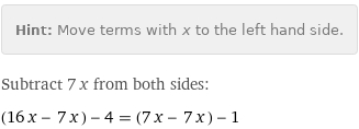 Hint: | Move terms with x to the left hand side.
Subtract 7 x from both sides:
(16 x - 7 x) - 4 = (7 x - 7 x) - 1