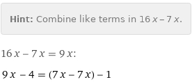 Hint: | Combine like terms in 16 x - 7 x.
16 x - 7 x = 9 x:
9 x - 4 = (7 x - 7 x) - 1