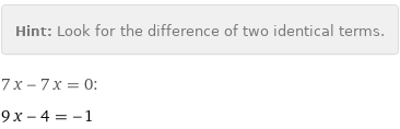 Hint: | Look for the difference of two identical terms.
7 x - 7 x = 0:
9 x - 4 = -1