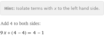 Hint: | Isolate terms with x to the left hand side.
Add 4 to both sides:
9 x + (4 - 4) = 4 - 1