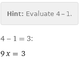 Hint: | Evaluate 4 - 1.
4 - 1 = 3:
9 x = 3